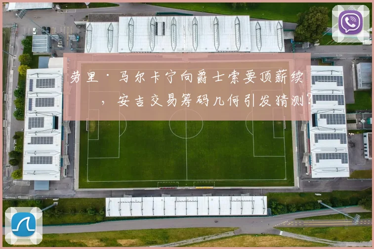 劳里·马尔卡宁向爵士索要顶薪续约,安吉交易筹码几何引发猜测?