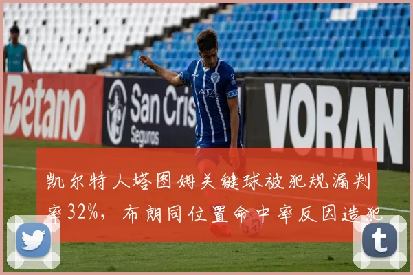 凯尔特人塔图姆关键球被犯规漏判率32%，布朗同位置命中率反因造犯规获益