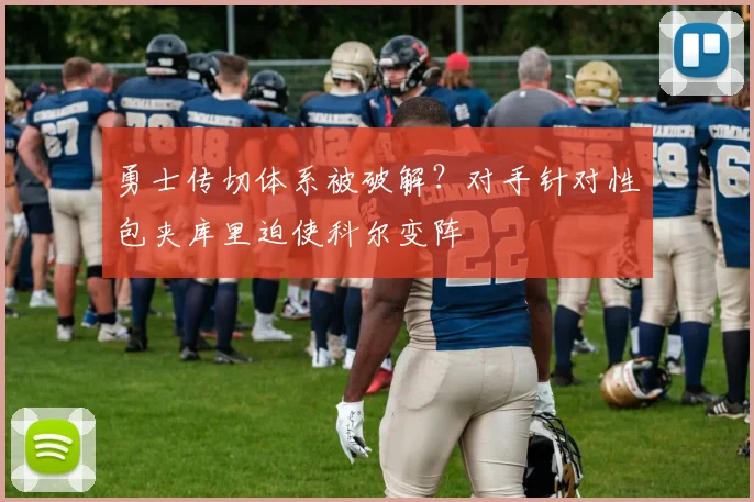 勇士传切体系被破解?对手针对性包夹库里迫使科尔变阵