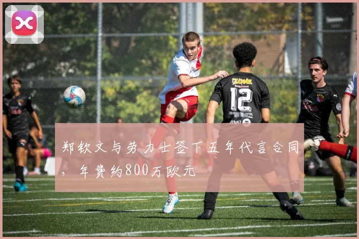 郑钦文与劳力士签下五年代言合同,年费约800万欧元