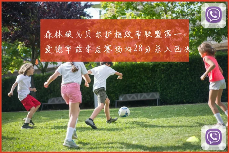 森林狼戈贝尔护框效率联盟第一,爱德华兹季后赛场均28分杀入西决
