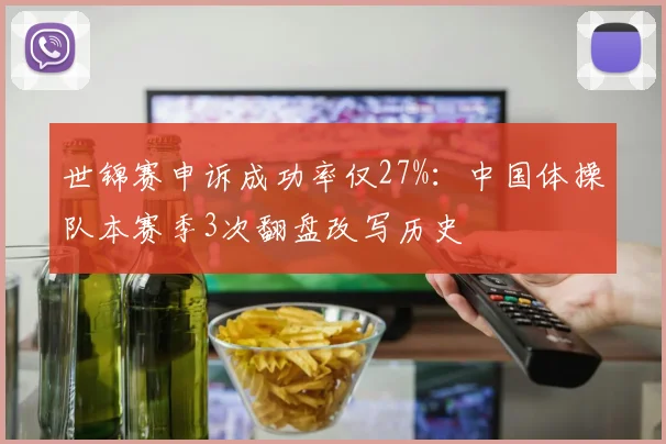 世锦赛申诉成功率仅27%：中国体操队本赛季3次翻盘改写历史